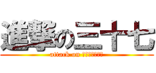 進撃の三十七 (attack on สามเจ็ด)