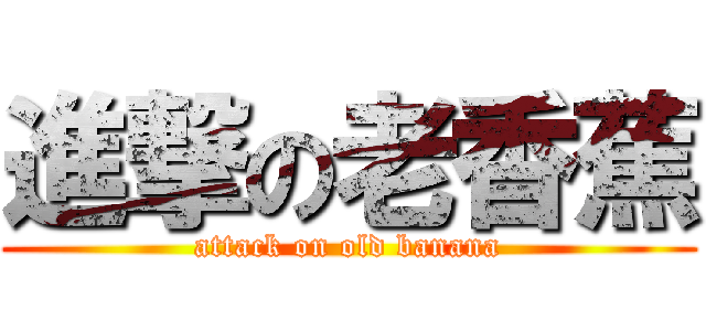 進撃の老香蕉 (attack on old banana)
