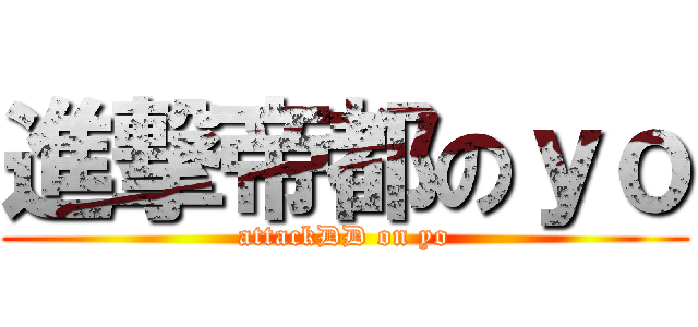 進撃帝都のｙｏ (attackDD on yo)