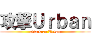 攻撃Ｕｒｂａｎ (attack on Urban)