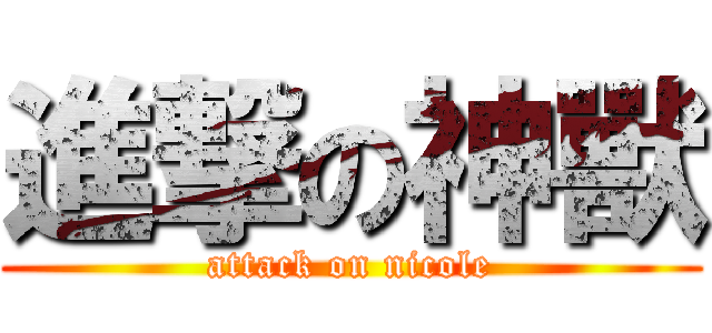 進撃の神獸 (attack on nicole)