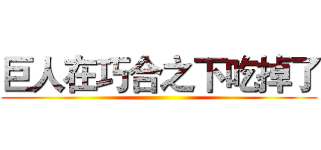 巨人在巧合之下吃掉了 ()