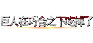 巨人在巧合之下吃掉了 ()