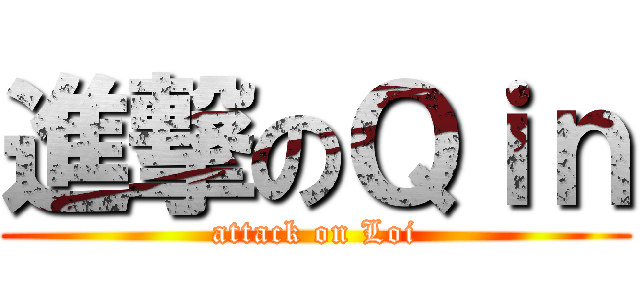 進撃のＱｉｎ (attack on Loi)