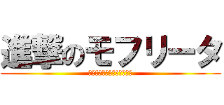 進撃のモフリータ (＼ｷｬｰﾓﾌﾘｰﾀｻｰﾝ／)