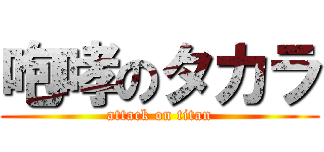 咆哮のタカラ (attack on titan)