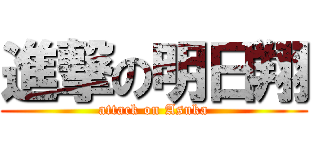 進撃の明日翔 (attack on Asuka)