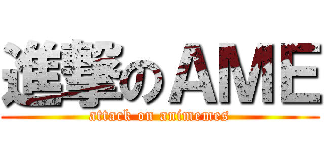 進撃のＡＭＥ (attack on animemes)