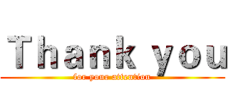 Ｔｈａｎｋ ｙｏｕ (for your attention)