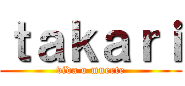 ｔａｋａｒｉ (vida o muerte)
