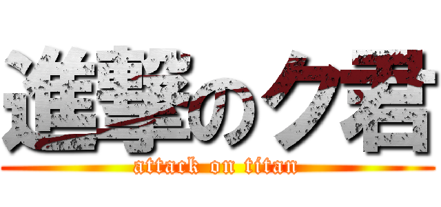 進撃のク君 (attack on titan)