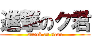 進撃のク君 (attack on titan)
