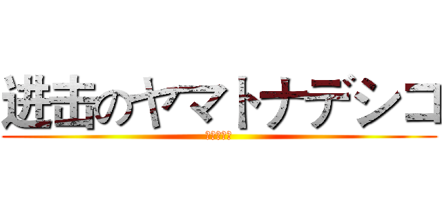 进击のヤマトナデシコ (王道の帰す)