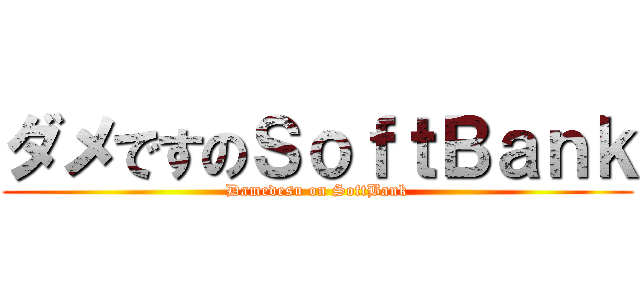 ダメですのＳｏｆｔＢａｎｋ (Damedesu on SoftBank)