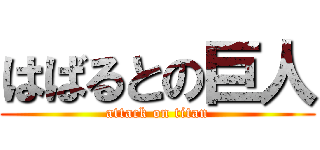 はばるとの巨人 (attack on titan)