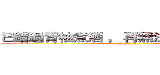 已錯過青柚煮酒 ， 再無法擦肩浪跡天涯 (TRAVEL)