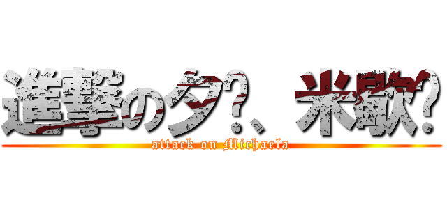 進撃の夕忆、米歇尔 (attack on Michaela)