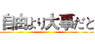 自由より大事だと ()