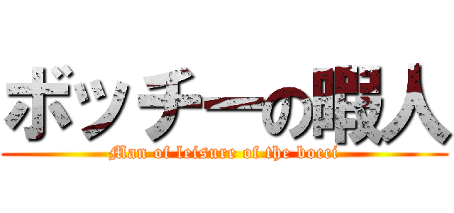 ボッチーの暇人 (Man of leisure of the bocci)