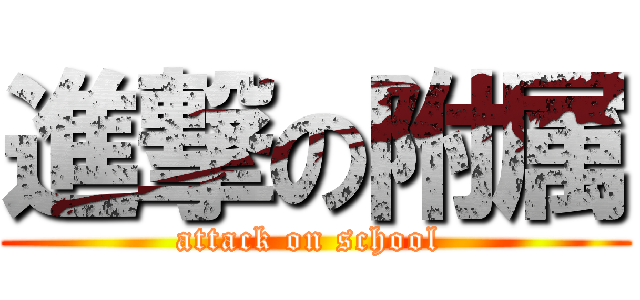 進撃の附属 (attack on school )