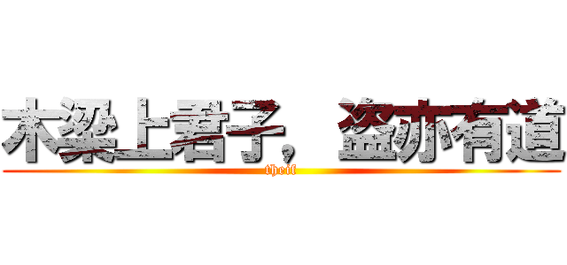 木梁上君子，盗亦有道 (theif)