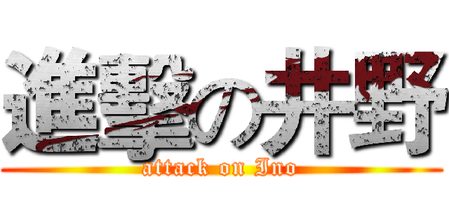 進擊の井野 (attack on Ino)