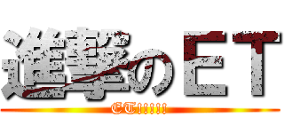 進撃のＥＴ (ET!!!!!)