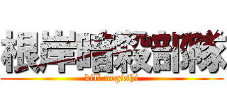 根岸暗殺部隊 (kill negishi)