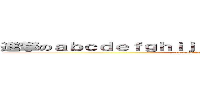 進撃のａｂｃｄｅｆｇｈｉｊｋｌｍｎｏｐｑｒｓｔｕｖｗｘｙｚ (attack on \"abcdefghijklmnopqrstuvwxyz)