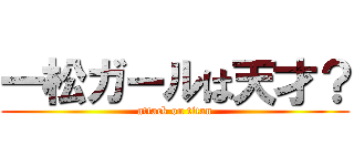 一松ガールは天才？ (attack on titan)