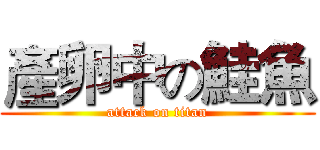 產卵中の鮭魚 (attack on titan)