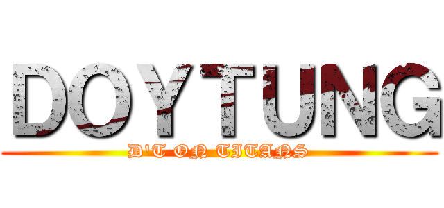 ＤＯＹＴＵＮＧ (D\'T ON TITANS)