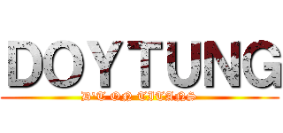 ＤＯＹＴＵＮＧ (D\'T ON TITANS)
