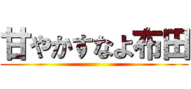 甘やかすなよ布田 ()