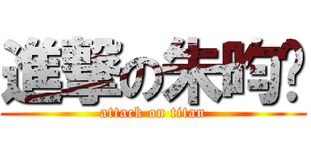 進撃の朱昀芊 (attack on titan)