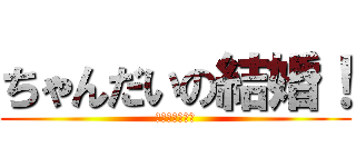 ちゃんだいの結婚！ (おめでとう！！)