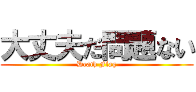 大丈夫だ問題ない (Death Flag)