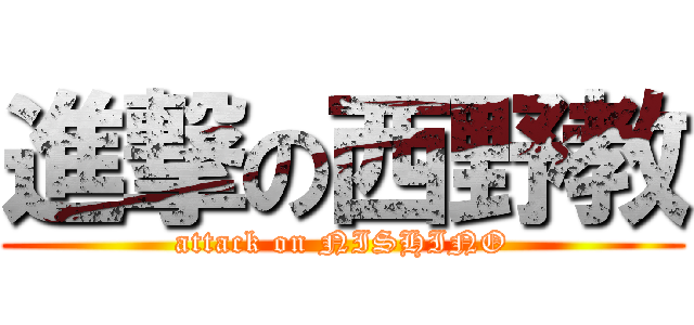 進撃の西野教 (attack on NISHINO)