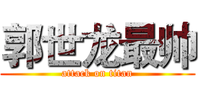 郭世龙最帅 (attack on titan)