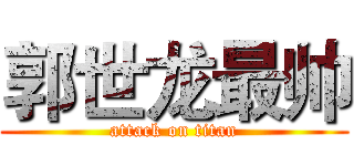 郭世龙最帅 (attack on titan)