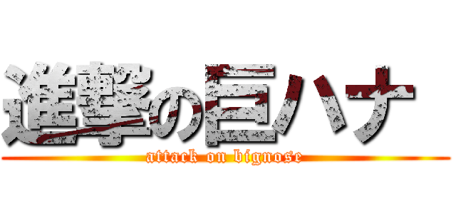 進撃の巨ハナ  (attack on bignose)