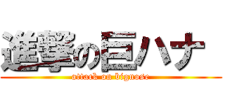 進撃の巨ハナ  (attack on bignose)