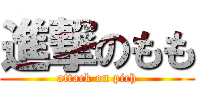 進撃のもも (attack on pich)