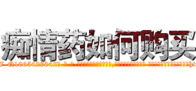 痴情药如何购买 (痴情药如何购买【电-话151x68344x817-Q1065427042元-吉-药-业】我们做的是长期生意,靠的是老客户长期支持 痴情药如何购买在发表了一篇http://sngk.net/GFtK88

参考消息网我们做的是长期生意,靠的是老客户长期支持也许我们早该意识到，就连鲍勃·霍斯金斯（金球奖戏剧类电影男主角 
)