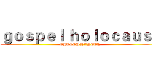 ｇｏｓｐｅｌ ｈｏｌｏｃａｕｓｔ (CHURCH HUNTER)