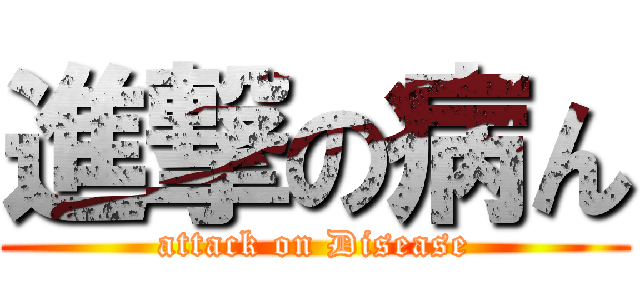 進撃の病ん (attack on Disease)