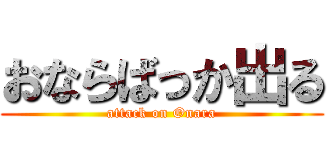 おならばっか出る (attack on Onara)
