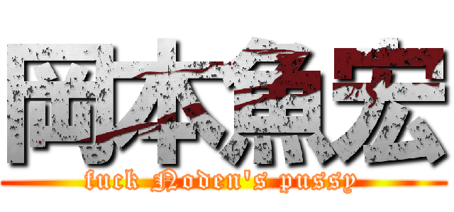 岡本魚宏 (fuck Noden's pussy)