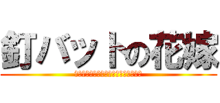 釘バットの花嫁 (Ｄｅａｔｈ　ｏｆ　Ｋａｃｈｉｗａｒｉ)