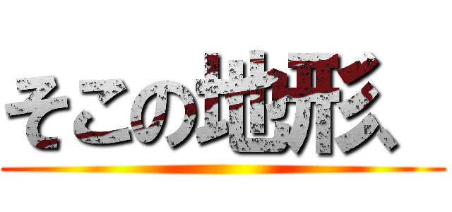 そこの地形、 ()